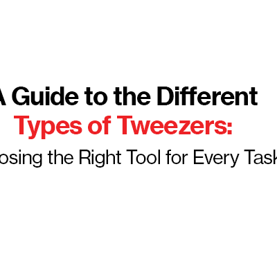 A Guide to the Different Types of Tweezers: Choosing the Right Tool for Every Task