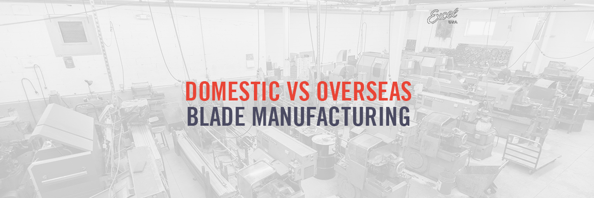 Domestic vs Overseas Blade Manufacturing: Which Delivers Better Quality, Reliability, and Long-Term Value?